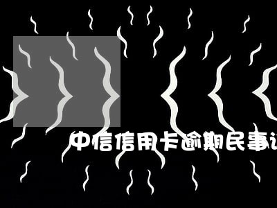 中信信用卡逾期民事诉讼后果