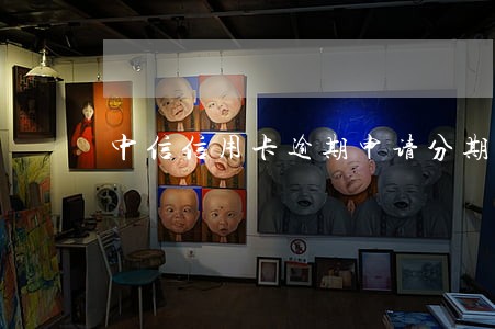 中信信用卡逾期申请分期没通过 中信信用卡逾期申请分期没通过