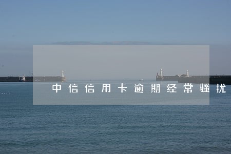中信信用卡逾期经常骚扰
