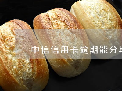 中信信用卡逾期能分期吗