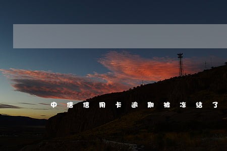 中信信用卡逾期被冻结了 中信信用卡逾期被冻结了