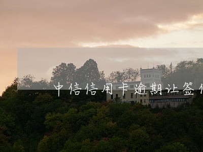 中信信用卡逾期让签什么涵 中信信用卡逾期让签什么涵