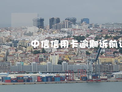 中信信用卡逾期诉前调查 中信信用卡逾期诉前调查