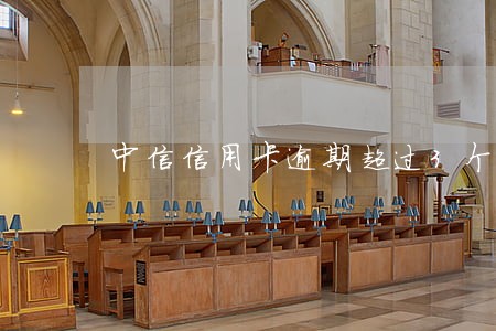 中信信用卡逾期超过3个月了 中信信用卡逾期超过3个月了