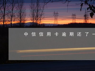 中信信用卡逾期还了一点 中信信用卡逾期还了一点