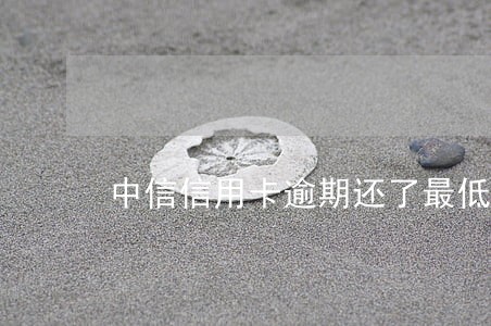 中信信用卡逾期还了最低还款吗 中信信用卡逾期还了最低还款吗