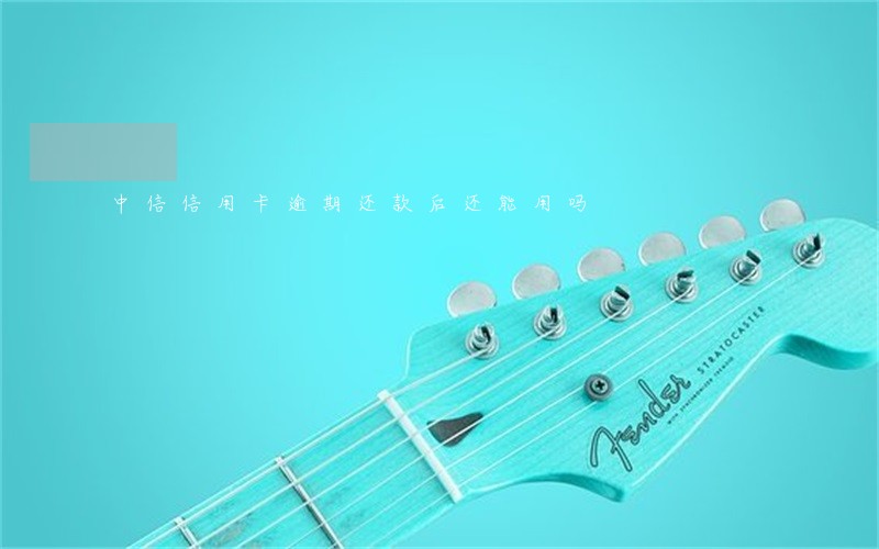 中信信用卡逾期还款后还能用吗 中信信用卡逾期还款后还能用吗