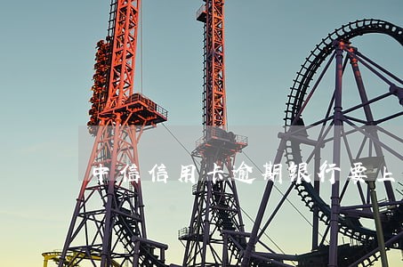 中信信用卡逾期银行要上门取证 中信信用卡逾期银行要上门取证
