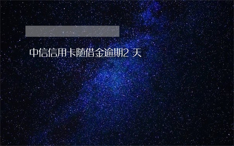 中信信用卡随借金逾期2天 中信信用卡随借金逾期2天