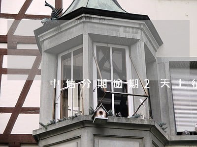 中信分期逾期2天上征信吗 中信分期逾期2天上征信吗