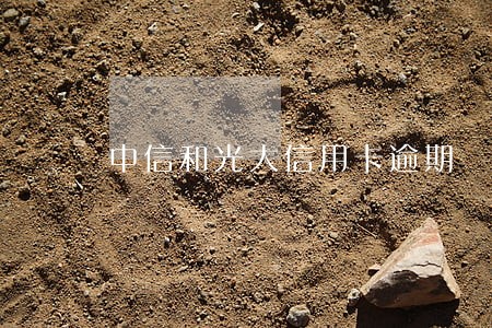 中信和光大信用卡逾期 中信和光大信用卡逾期