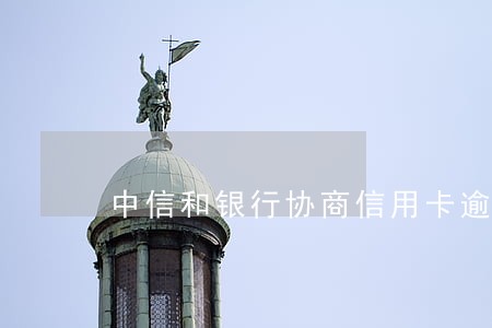 中信和银行协商信用卡逾期