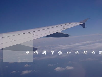中信圆梦金和信用卡逾期 中信圆梦金和信用卡逾期