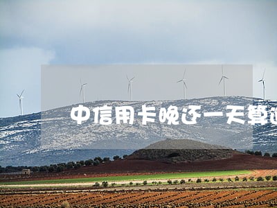 中信用卡晚还一天算逾期吗