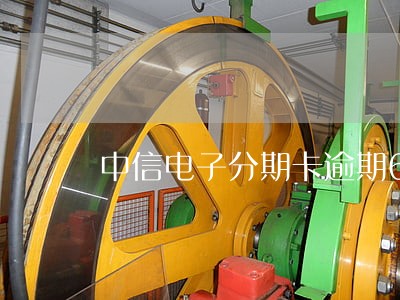 中信电子分期卡逾期6万 中信电子分期卡逾期6万