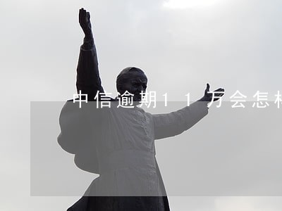 中信逾期11万会怎样 中信逾期11万会怎样