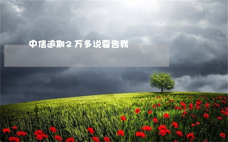 中信逾期2万多说要告我 中信逾期2万多说要告我