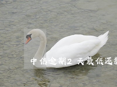中信逾期2天最低还款 中信逾期2天最低还款