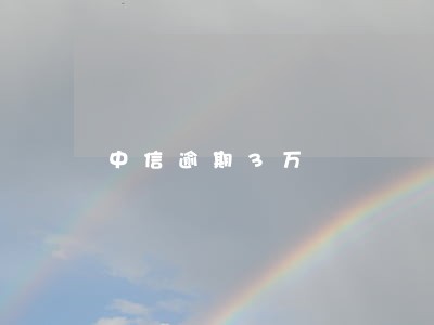 中信逾期3万 中信逾期3万