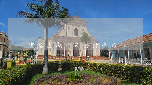 中信逾期3天会封卡吗 中信逾期3天会封卡吗