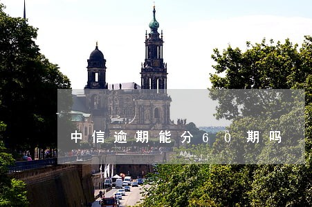 中信逾期能分60期吗 中信逾期能分60期吗