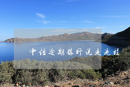 中信逾期银行说走流程 中信逾期银行说走流程