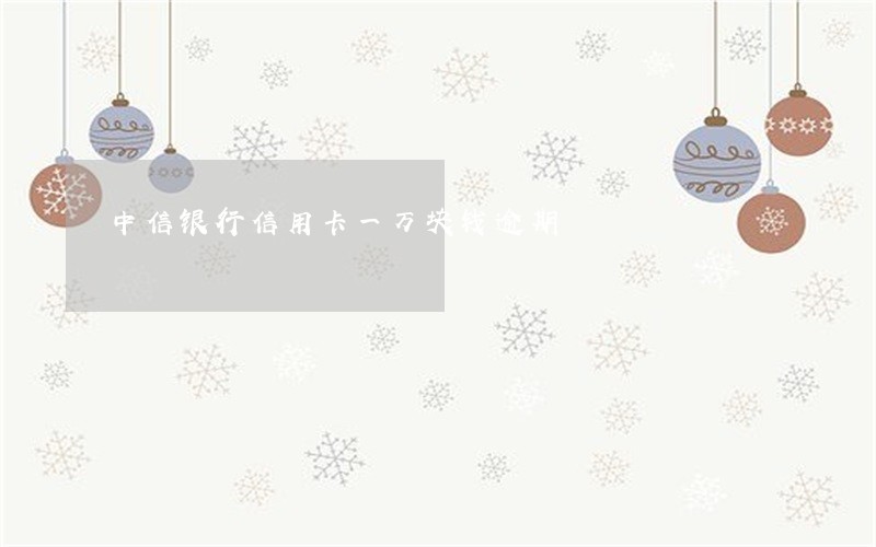 中信银行信用卡一万块钱逾期