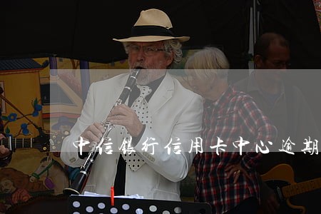 中信银行信用卡中心逾期约谈 中信银行信用卡中心逾期约谈