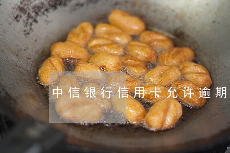 中信银行信用卡允许逾期几天 中信银行信用卡允许逾期几天