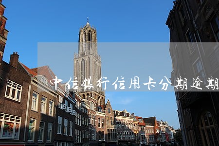 中信银行信用卡分期逾期三个月 中信银行信用卡分期逾期三个月