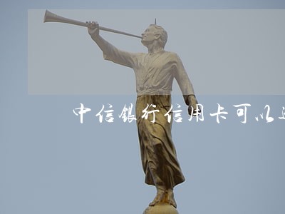 中信银行信用卡可以逾期吗 中信银行信用卡可以逾期吗