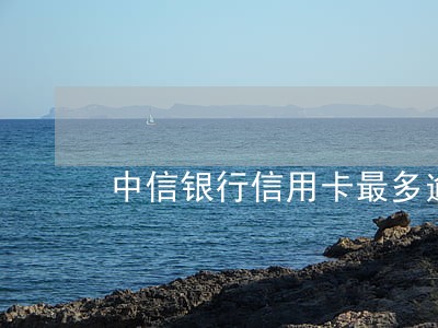 中信银行信用卡最多逾期几天 中信银行信用卡最多逾期几天