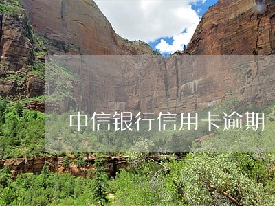 中信银行信用卡逾期了会怎么样 中信银行信用卡逾期了会怎么样