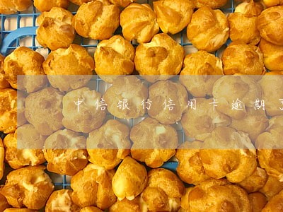 中信银行信用卡逾期了派出所 中信银行信用卡逾期了派出所