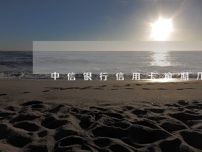 中信银行信用卡逾期几天封卡 中信银行信用卡逾期几天封卡