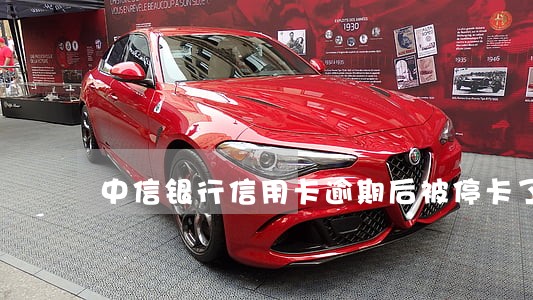 中信银行信用卡逾期后被停卡了 中信银行信用卡逾期后被停卡了