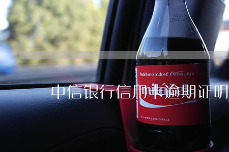 中信银行信用卡逾期证明 中信银行信用卡逾期证明