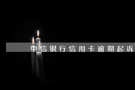 中信银行信用卡逾期起诉 中信银行信用卡逾期起诉
