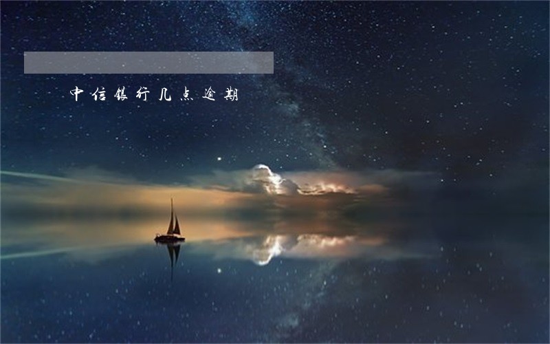 中信银行几点逾期 中信银行几点逾期