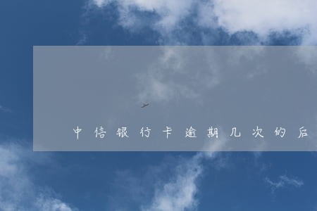 中信银行卡逾期几次的后果 中信银行卡逾期几次的后果