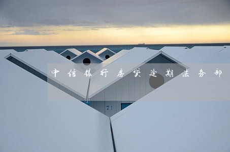 中信银行房贷逾期法务部通知 中信银行房贷逾期法务部通知