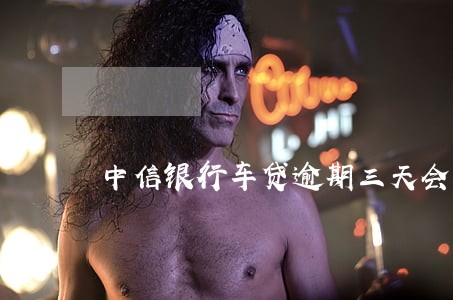中信银行车贷逾期三天会怎样 中信银行车贷逾期三天会怎样