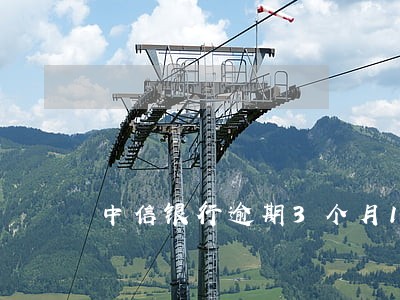 中信银行逾期3个月12万 中信银行逾期3个月12万