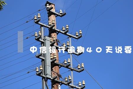 中信银行逾期40天说要上门 中信银行逾期40天说要上门