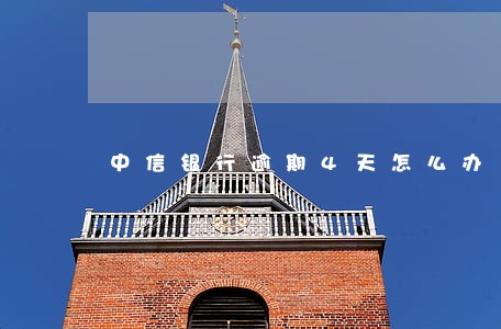 中信银行逾期4天怎么办 中信银行逾期4天怎么办