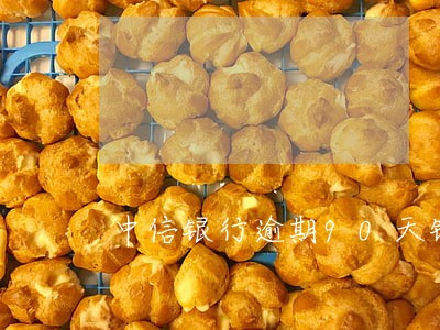 中信银行逾期90天锁卡 中信银行逾期90天锁卡