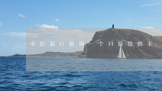 中信银行逾期一个月说要销卡 中信银行逾期一个月说要销卡