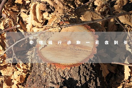 中信银行逾期一天会封卡 中信银行逾期一天会封卡