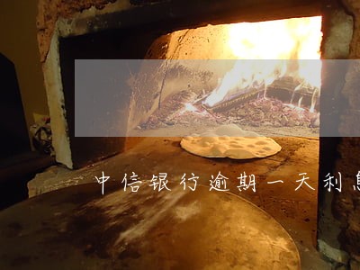 中信银行逾期一天利息怎么收费 中信银行逾期一天利息怎么收费