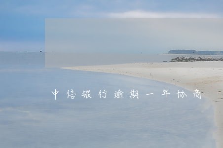 中信银行逾期一年协商 中信银行逾期一年协商